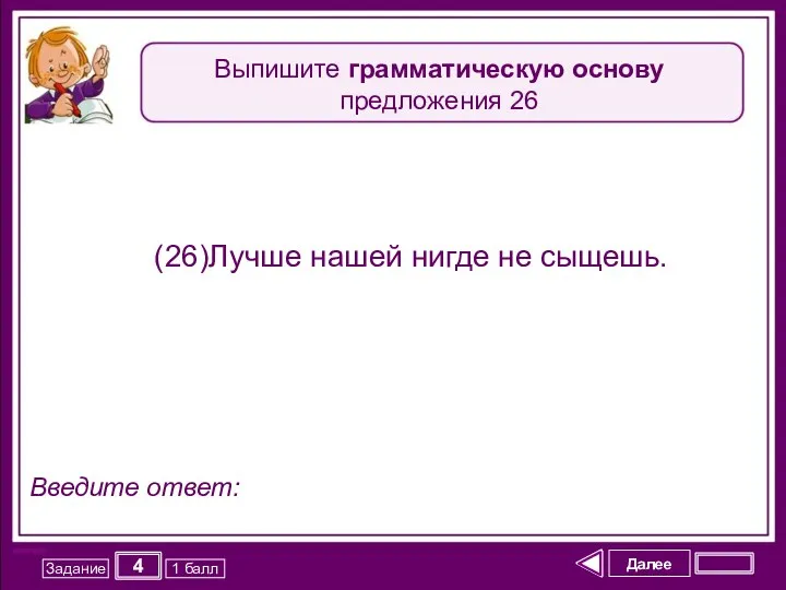 Далее 4 Задание 1 балл Введите ответ: (26)Лучше нашей нигде