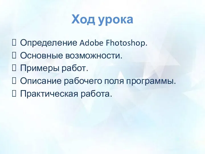 Ход урока Определение Adobe Fhotoshop. Основные возможности. Примеры работ. Описание рабочего поля программы. Практическая работа.