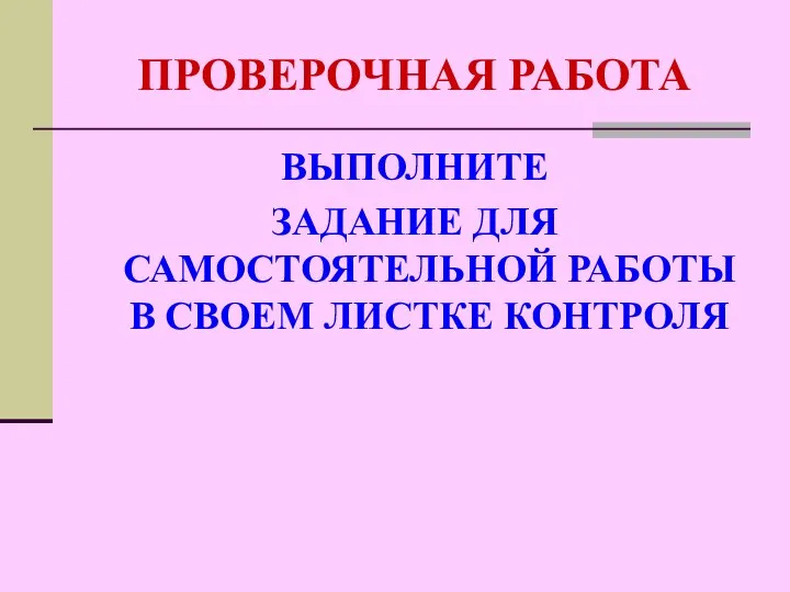 ПРОВЕРОЧНАЯ РАБОТА ВЫПОЛНИТЕ ЗАДАНИЕ ДЛЯ САМОСТОЯТЕЛЬНОЙ РАБОТЫ В СВОЕМ ЛИСТКЕ КОНТРОЛЯ