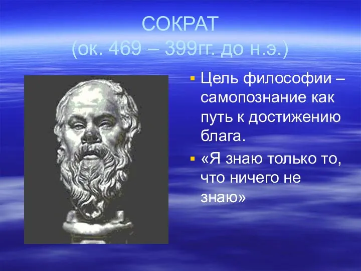 СОКРАТ (ок. 469 – 399гг. до н.э.) Цель философии –