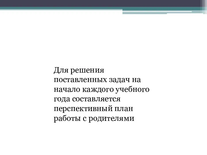 Для решения поставленных задач на начало каждого учебного года составляется перспективный план работы с родителями