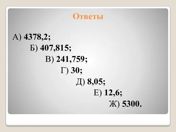 Ответы А) 4378,2; Б) 407,815; В) 241,759; Г) 30; Д) 8,05; Е) 12,6; Ж) 5300.