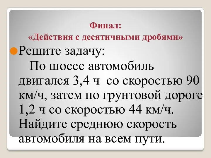 Финал: «Действия с десятичными дробями» Решите задачу: По шоссе автомобиль двигался 3,4 ч