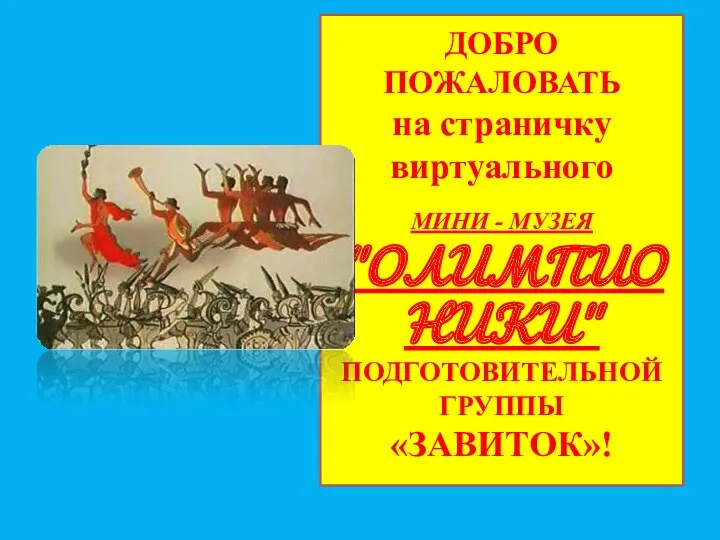 ДОБРО ПОЖАЛОВАТЬ на страничку виртуального МИНИ - МУЗЕЯ "ОЛИМПИОНИКИ" ПОДГОТОВИТЕЛЬНОЙ ГРУППЫ «ЗАВИТОК»!