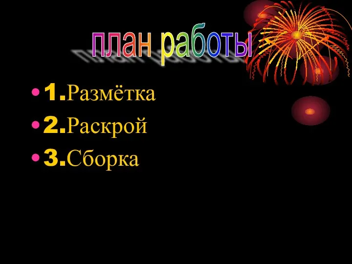 1.Размётка 2.Раскрой 3.Сборка план работы