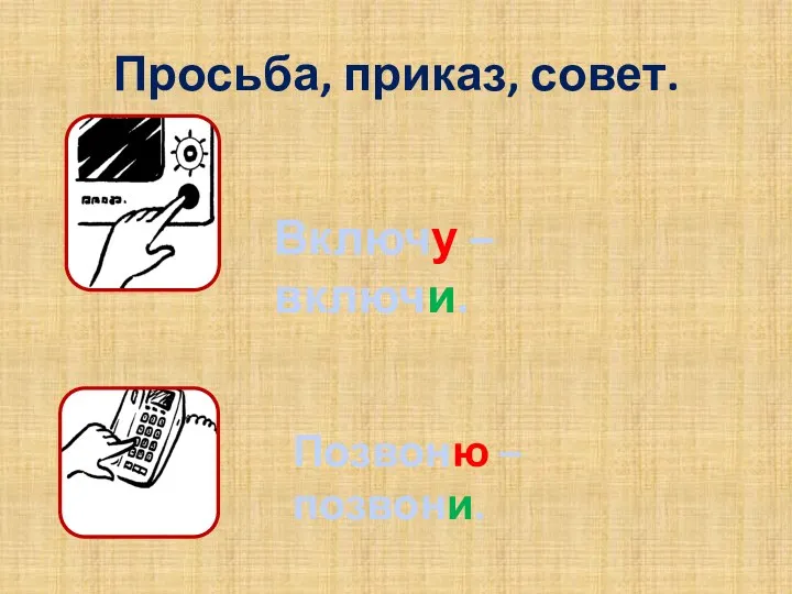 Просьба, приказ, совет. Включу – включи. Позвоню – позвони.