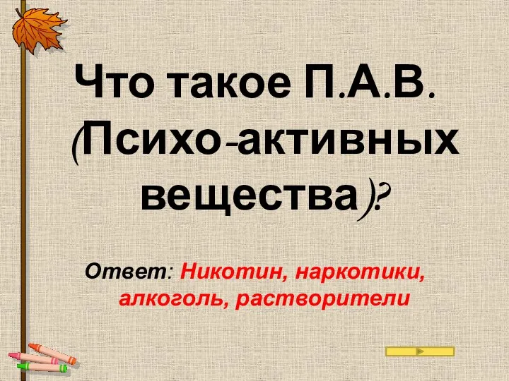 Что такое П.А.В. (Психо-активных вещества)? Ответ: Никотин, наркотики, алкоголь, растворители