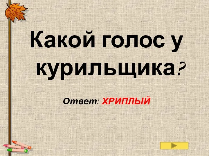 Какой голос у курильщика? Ответ: ХРИПЛЫЙ