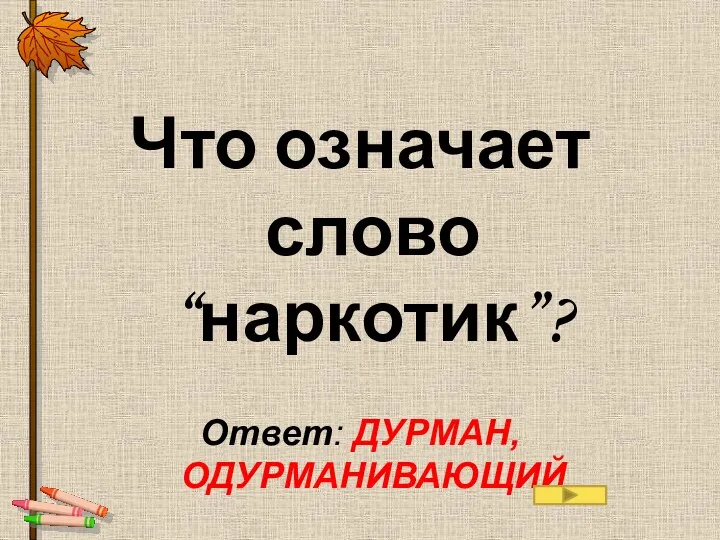 Что означает слово “наркотик”? Ответ: ДУРМАН, ОДУРМАНИВАЮЩИЙ