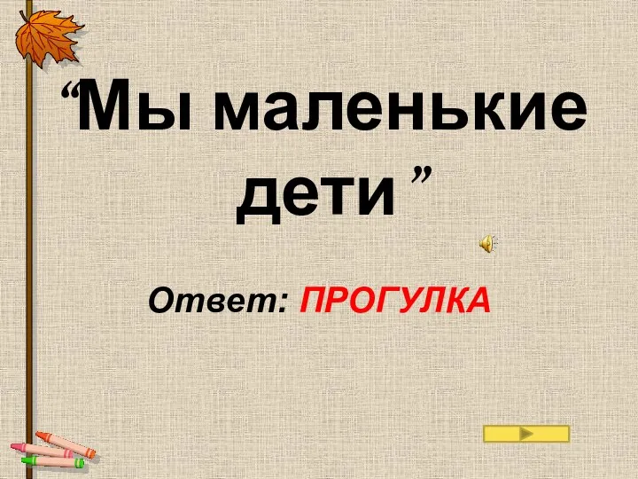 “Мы маленькие дети” Ответ: ПРОГУЛКА