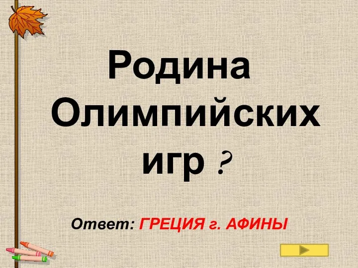 Родина Олимпийских игр ? Ответ: ГРЕЦИЯ г. АФИНЫ