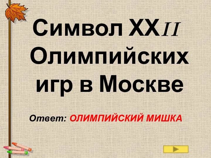 Символ ХХII Олимпийских игр в Москве Ответ: ОЛИМПИЙСКИЙ МИШКА