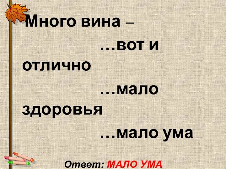 Много вина – …вот и отлично …мало здоровья …мало ума Ответ: МАЛО УМА