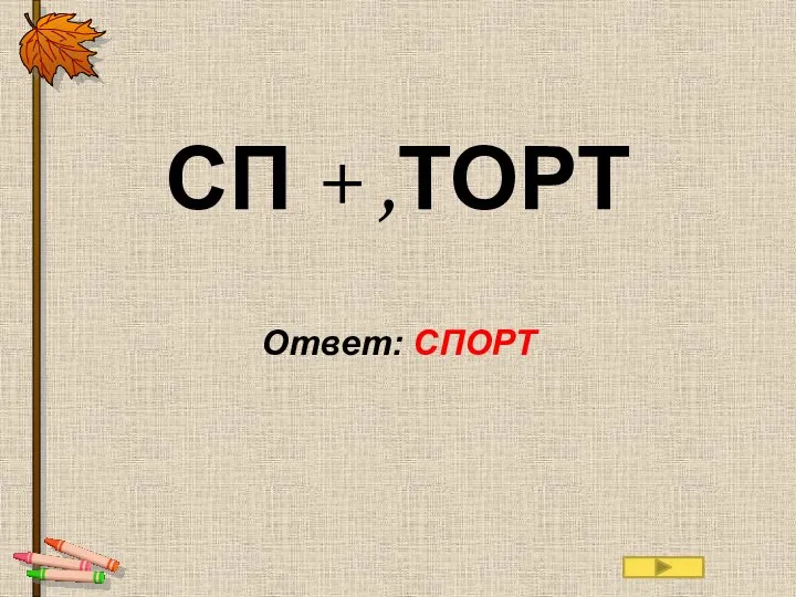 СП + ,ТОРТ Ответ: СПОРТ