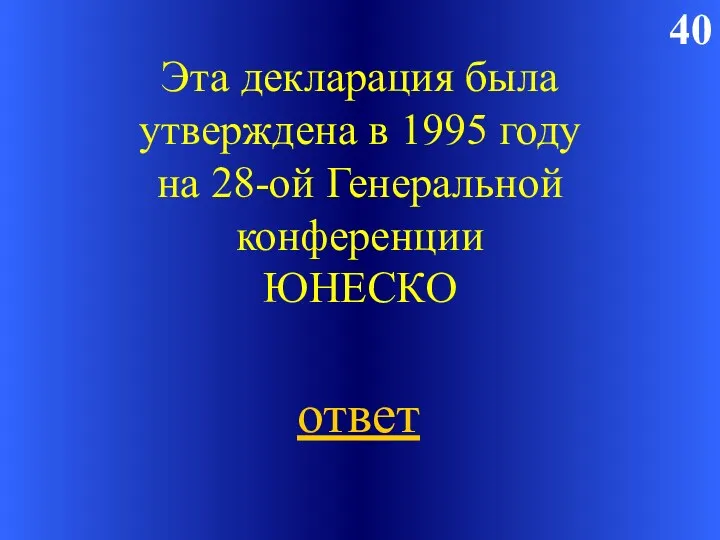 40 Эта декларация была утверждена в 1995 году на 28-ой Генеральной конференции ЮНЕСКО ответ