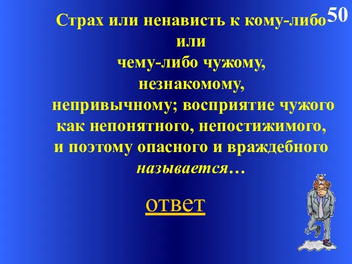 50 Страх или ненависть к кому-либо или чему-либо чужому, незнакомому,