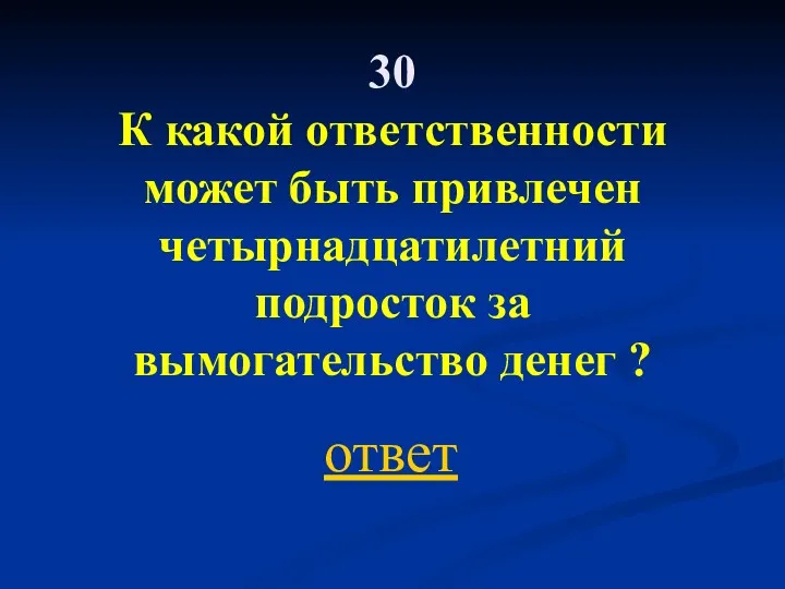 30 К какой ответственности может быть привлечен четырнадцатилетний подросток за вымогательство денег ? ответ