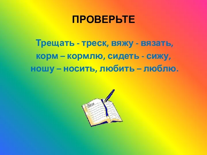 ПРОВЕРЬТЕ Трещать - треск, вяжу - вязать, корм – кормлю,