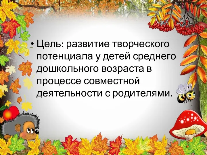 Цель: развитие творческого потенциала у детей среднего дошкольного возраста в процессе совместной деятельности с родителями.