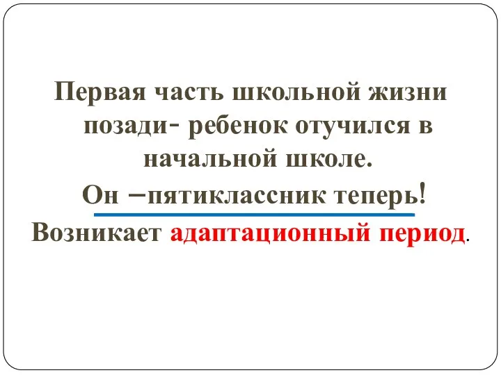 Первая часть школьной жизни позади- ребенок отучился в начальной школе. Он –пятиклассник теперь! Возникает адаптационный период.