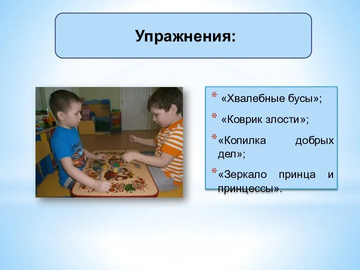 Упражнения: «Хвалебные бусы»; «Коврик злости»; «Копилка добрых дел»; «Зеркало принца и принцессы».