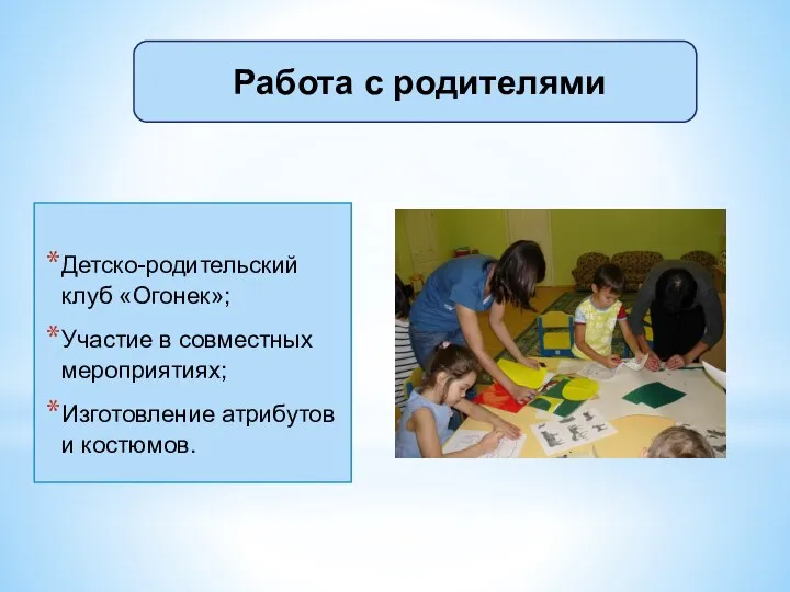 Детско-родительский клуб «Огонек»; Участие в совместных мероприятиях; Изготовление атрибутов и костюмов. Работа с родителями