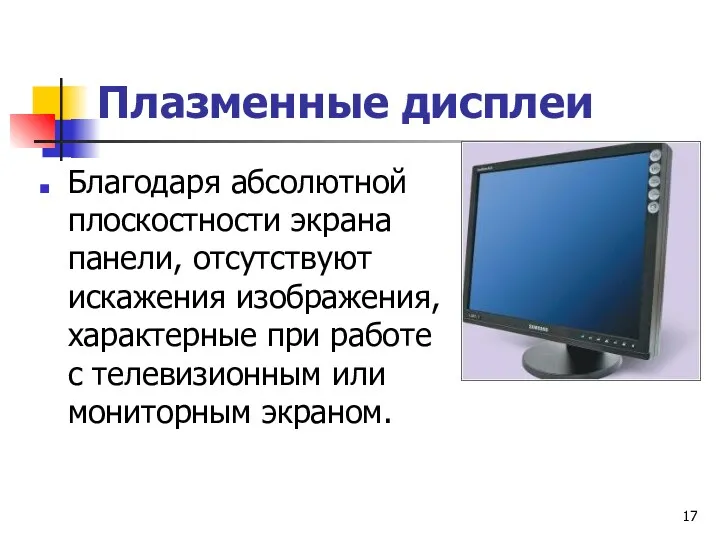 Плазменные дисплеи Благодаря абсолютной плоскостности экрана панели, отсутствуют искажения изображения,