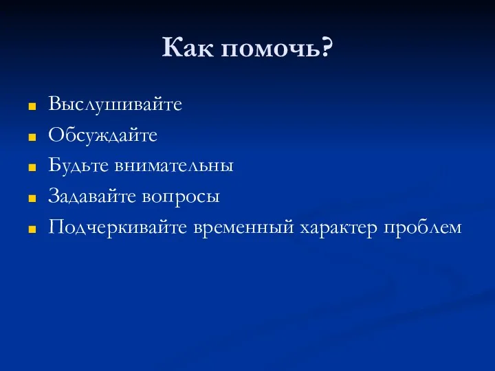 Как помочь? Выслушивайте Обсуждайте Будьте внимательны Задавайте вопросы Подчеркивайте временный характер проблем