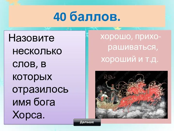 40 баллов. Назовите несколько слов, в которых отразилось имя бога Хорса. хорошо, прихо-рашиваться, хороший и т.д.