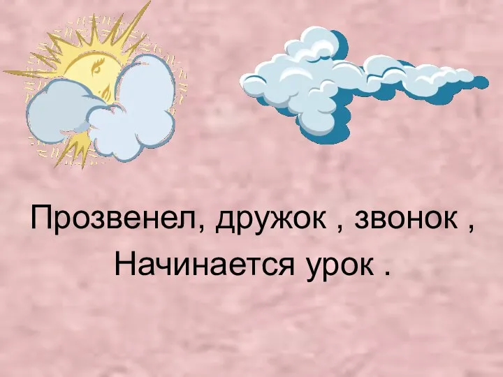 Прозвенел, дружок , звонок , Начинается урок .