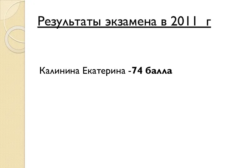 Результаты экзамена в 2011 г Калинина Екатерина -74 балла