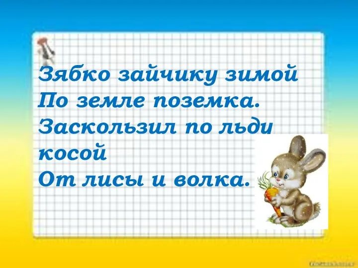 Зябко зайчику зимой По земле поземка. Заскользил по льду косой От лисы и волка.