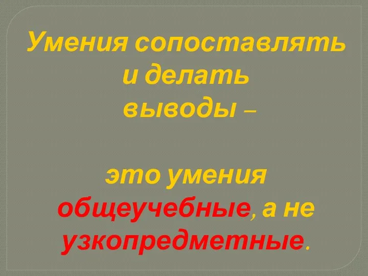 Умения сопоставлять и делать выводы – это умения общеучебные, а не узкопредметные.