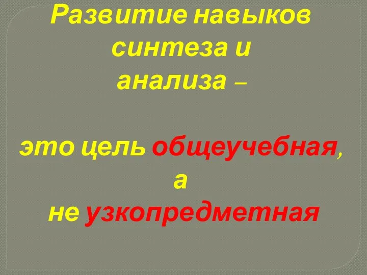 Развитие навыков синтеза и анализа – это цель общеучебная, а не узкопредметная