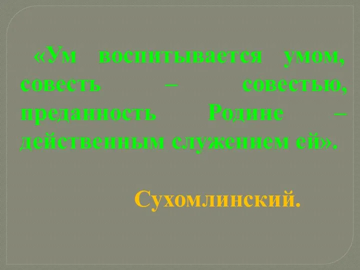 «Ум воспитывается умом, совесть – совестью, преданность Родине – действенным служением ей». Сухомлинский.