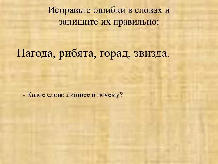 Исправьте ошибки в словах и запишите их правильно: Пагода, рибята,