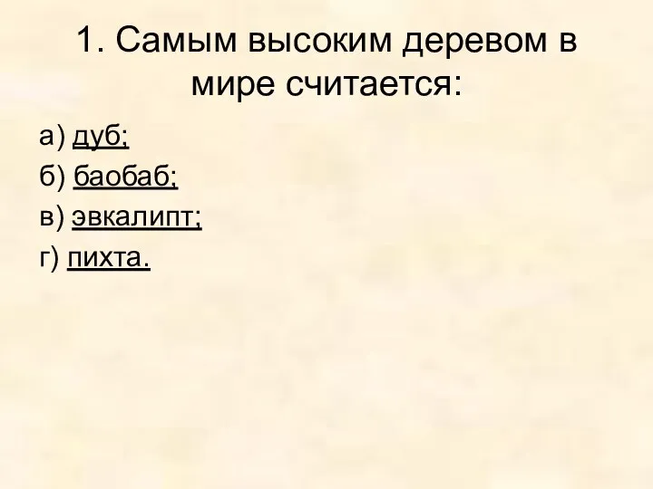 1. Самым высоким деревом в мире считается: а) дуб; б) баобаб; в) эвкалипт; г) пихта.