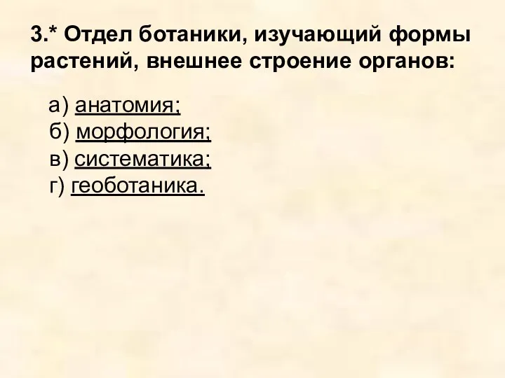 3.* Отдел ботаники, изучающий формы растений, внешнее строение органов: а)