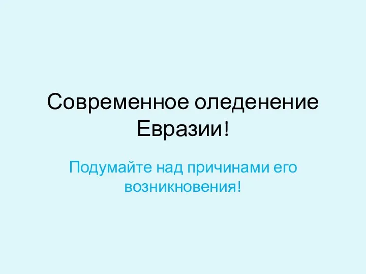 Современное оледенение Евразии! Подумайте над причинами его возникновения!