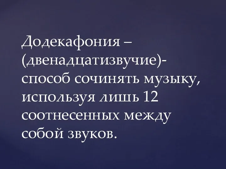 Додекафония – (двенадцатизвучие)- способ сочинять музыку, используя лишь 12 соотнесенных между собой звуков.