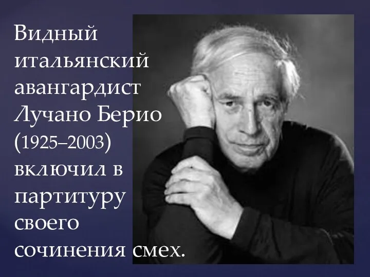 Видный итальянский авангардист Лучано Берио (1925–2003) включил в партитуру своего сочинения смех.