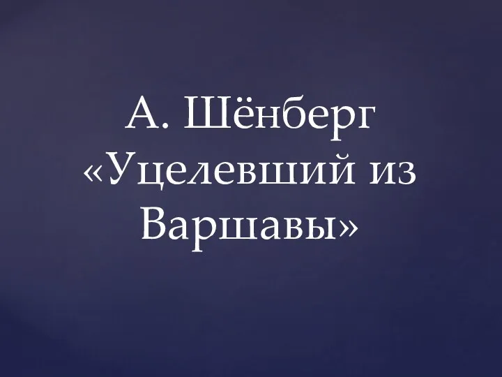 А. Шёнберг «Уцелевший из Варшавы»