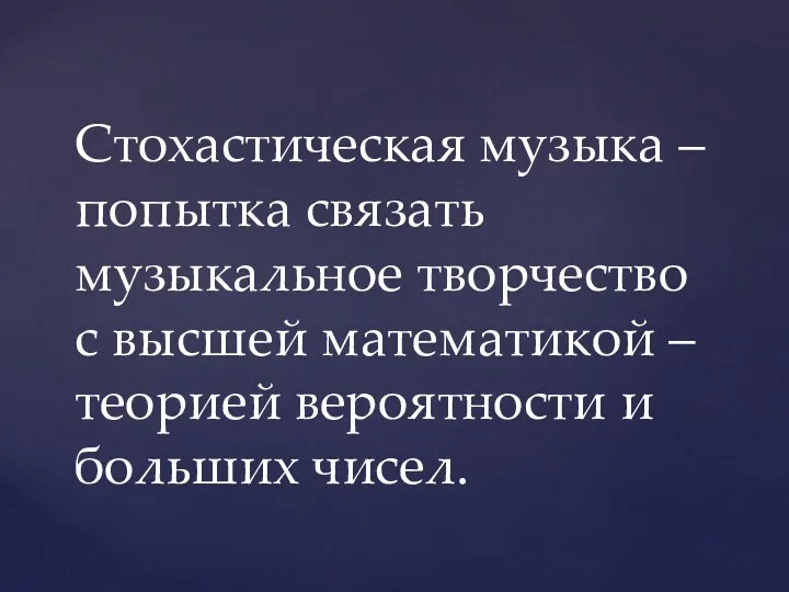 Стохастическая музыка – попытка связать музыкальное творчество с высшей математикой – теорией вероятности и больших чисел.