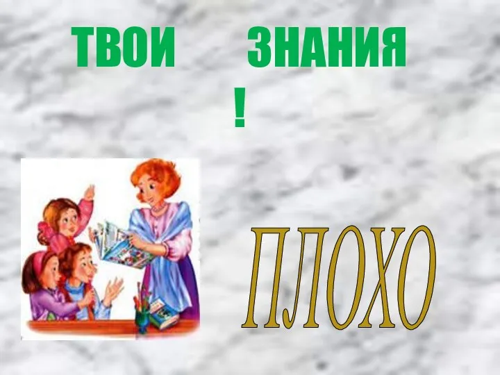 ПЛОХО ТВОИ ЗНАНИЯ !