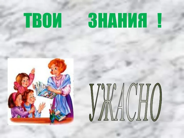 УЖАСНО ТВОИ ЗНАНИЯ !