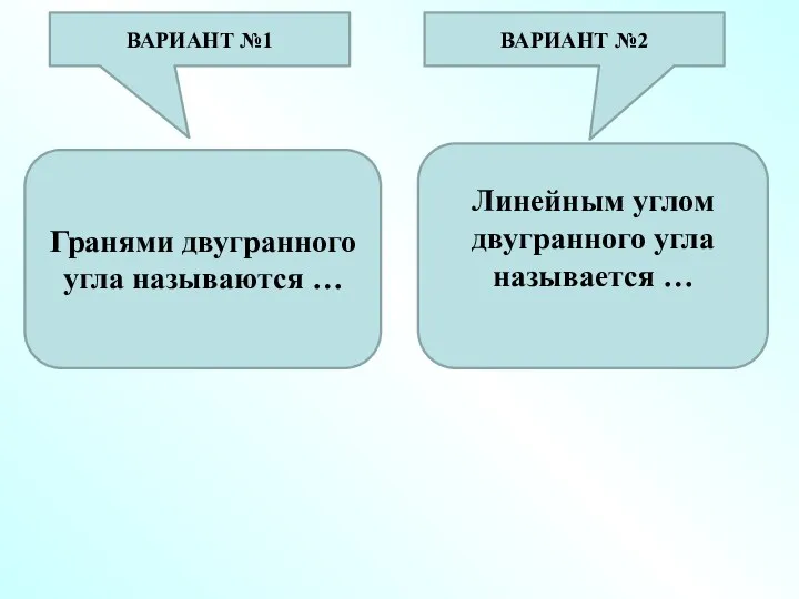 Гранями двугранного угла называются … Линейным углом двугранного угла называется … ВАРИАНТ №1 ВАРИАНТ №2