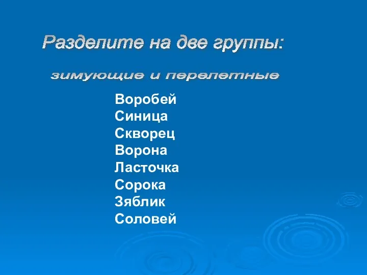 Воробей Синица Скворец Ворона Ласточка Сорока Зяблик Соловей Разделите на две группы: зимующие и перелетные