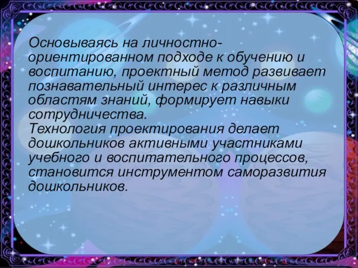 Основываясь на личностно-ориентированном подходе к обучению и воспитанию, проектный метод