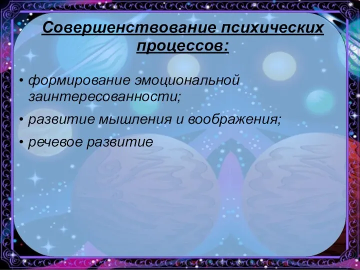 Совершенствование психических процессов: формирование эмоциональной заинтересованности; развитие мышления и воображения; речевое развитие