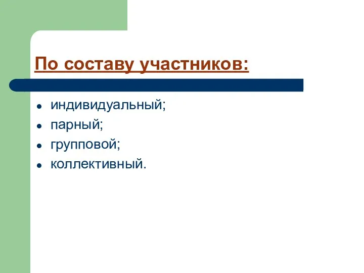 По составу участников: индивидуальный; парный; групповой; коллективный.